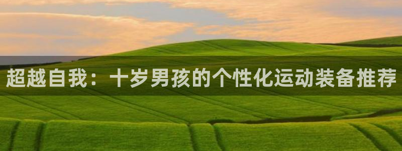 意昂5(KGAME)娱乐首页网站大全：超越自我：十岁男孩的个