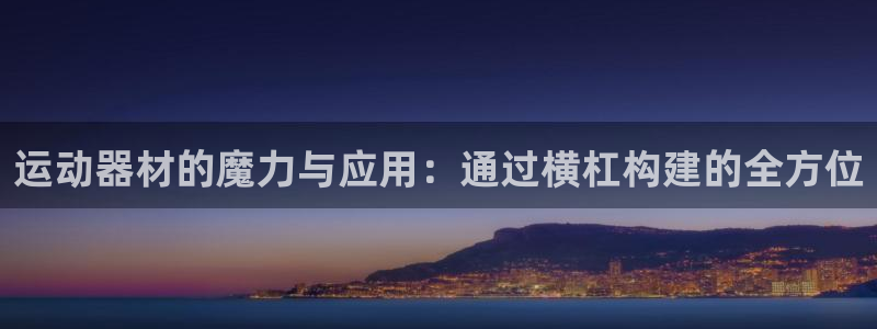 意昂体育5(KGAME)平台：运动器材的魔力与应用：通过横杠