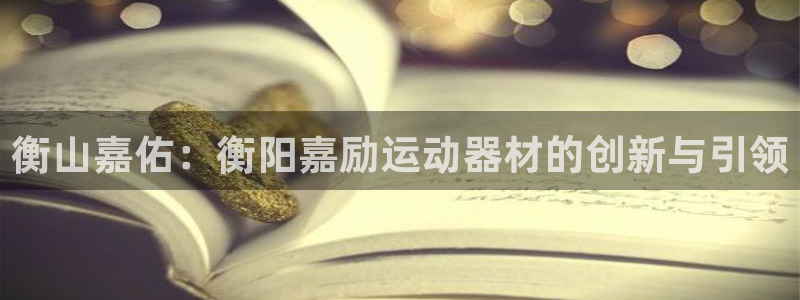意昂5(KGAME)娱乐下载：衡山嘉佑：衡阳嘉励运动
