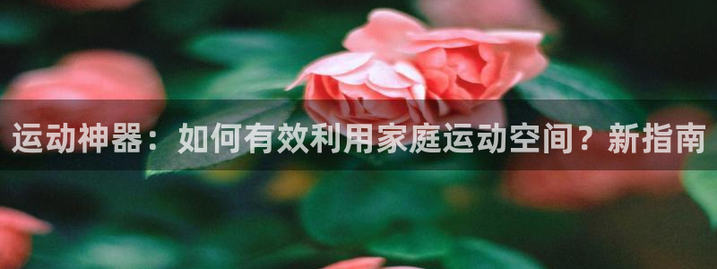 意昂体育5(KGAME)招商电话地址：运动神器：如何有效利用