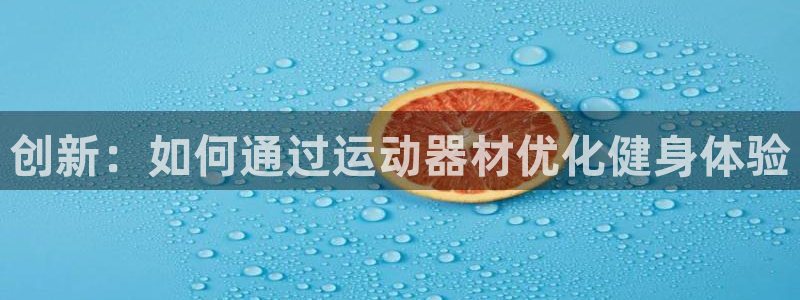 意昂5(KGAME)集团官网首页网址：创新：如何通过运动器材