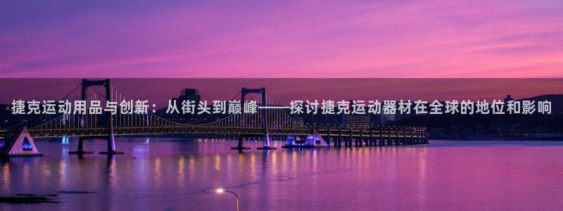 意昂5(KGAME)娱乐：捷克运动用品与创新：从街头到巅峰—