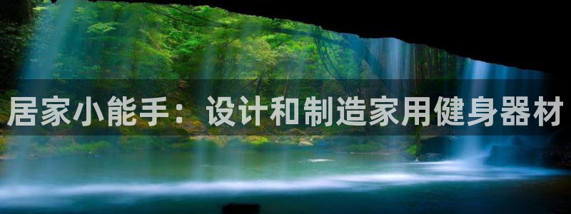 意昂5(KGAME)娱乐代理怎么样：居家小能手：设计和制造家