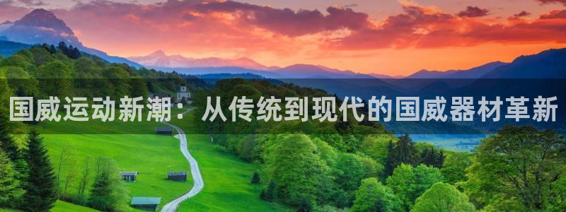 意昂体育5(KGAME)平台注册：国威运动新潮：从传统到现代