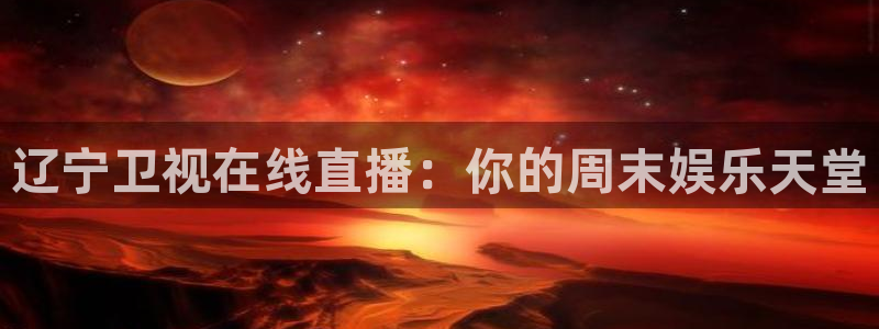 欧联杯直播360直播：辽宁卫视在线直播：你的周末娱乐天堂
