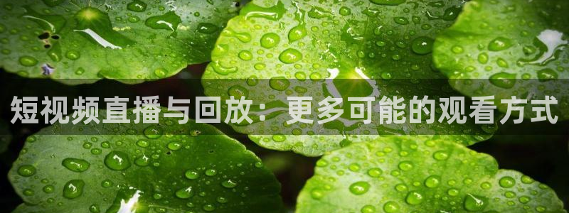 360吧体育直播：短视频直播与回放：更多可能的观看方式