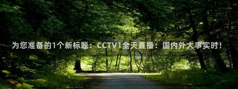 雨燕360体育直播故障解决：为您准备的1个新标题：CCTV1全天直播：国内外大事实时！